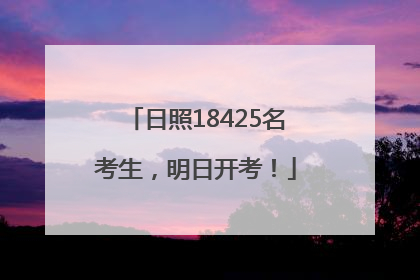 日照18425名考生，明日开考！