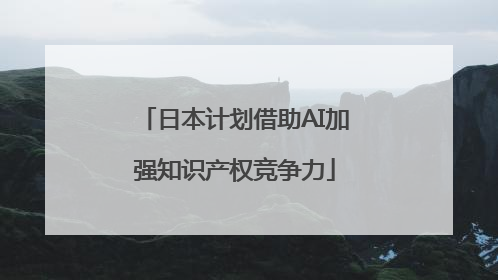 日本计划借助AI加强知识产权竞争力