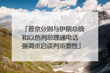 普京分别与伊朗总统和以色列总理通电话 强调重启谈判重要性