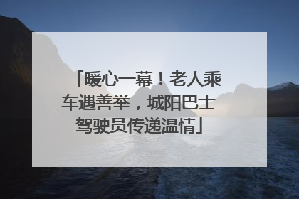 暖心一幕！老人乘车遇善举，城阳巴士驾驶员传递温情