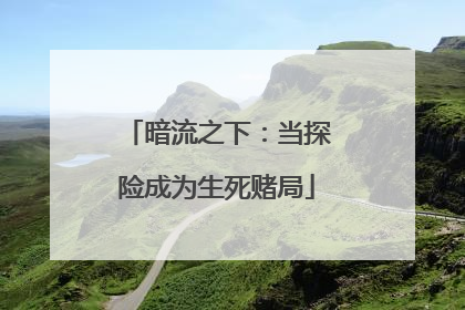 暗流之下：当探险成为生死赌局
