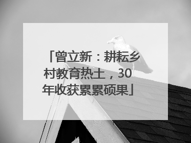 曾立新：耕耘乡村教育热土，30年收获累累硕果