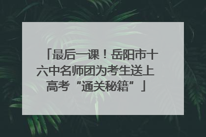 最后一课！岳阳市十六中名师团为考生送上高考“通关秘籍”