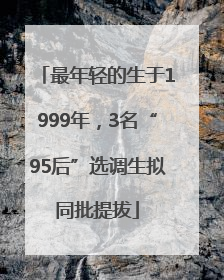 最年轻的生于1999年，3名“95后”选调生拟同批提拔