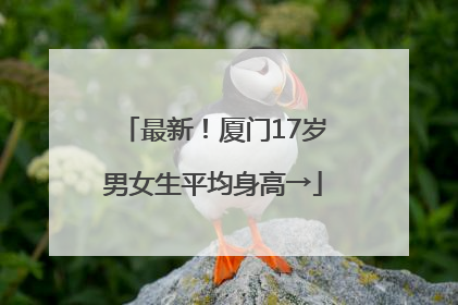 最新！厦门17岁男女生平均身高→