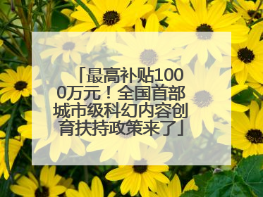 最高补贴1000万元！全国首部城市级科幻内容创育扶持政策来了