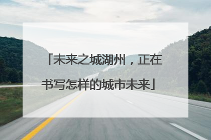 未来之城湖州，正在书写怎样的城市未来