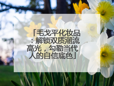 毛戈平化妆品：解锁双质潮流高光，勾勒当代人的自信底色