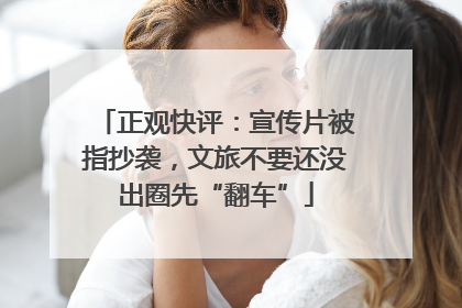 正观快评：宣传片被指抄袭，文旅不要还没出圈先“翻车”