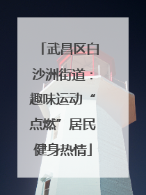 武昌区白沙洲街道：趣味运动“点燃”居民健身热情
