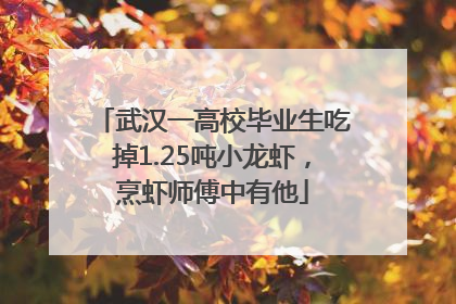 武汉一高校毕业生吃掉1.25吨小龙虾，烹虾师傅中有他