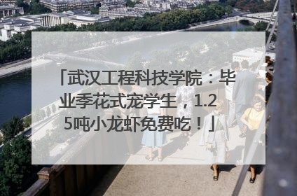 武汉工程科技学院：毕业季花式宠学生，1.25吨小龙虾免费吃！