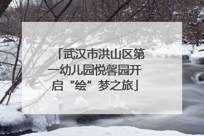 武汉市洪山区第一幼儿园悦馨园开启“绘”梦之旅