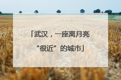 武汉，一座离月亮“很近”的城市