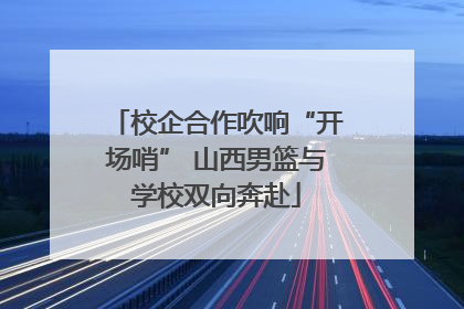 校企合作吹响“开场哨” 山西男篮与学校双向奔赴