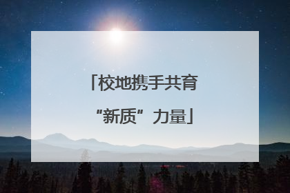 校地携手共育“新质”力量