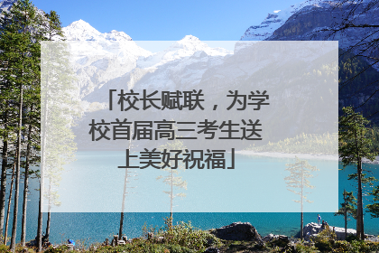 校长赋联，为学校首届高三考生送上美好祝福