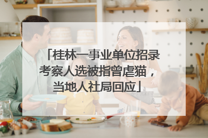 桂林一事业单位招录考察人选被指曾虐猫，当地人社局回应