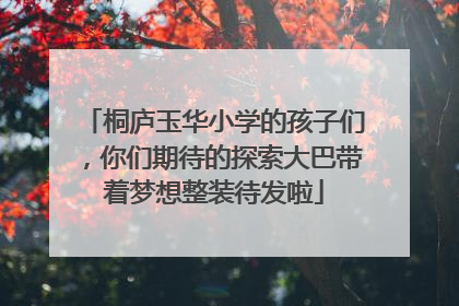桐庐玉华小学的孩子们，你们期待的探索大巴带着梦想整装待发啦