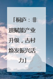 桐庐：非遗赋能产业升级，古村焕发振兴活力