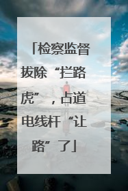 检察监督拔除“拦路虎”，占道电线杆“让路”了