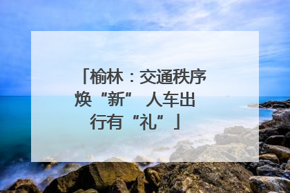 榆林：交通秩序焕“新” 人车出行有“礼”