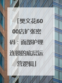樊文花6000店扩张密码：面部护理连锁的底层运营逻辑