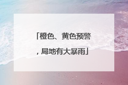 橙色、黄色预警，局地有大暴雨