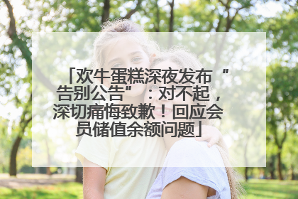 欢牛蛋糕深夜发布“告别公告”：对不起，深切痛悔致歉！回应会员储值余额问题