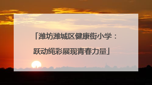 潍坊潍城区健康街小学：跃动绳彩展现青春力量
