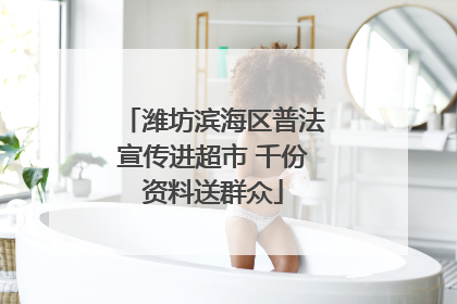 潍坊滨海区普法宣传进超市 千份资料送群众