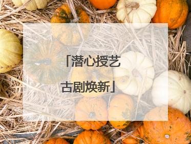 潜心授艺 古剧焕新