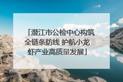 潜江市公检中心构筑全链条防线 护航小龙虾产业高质量发展