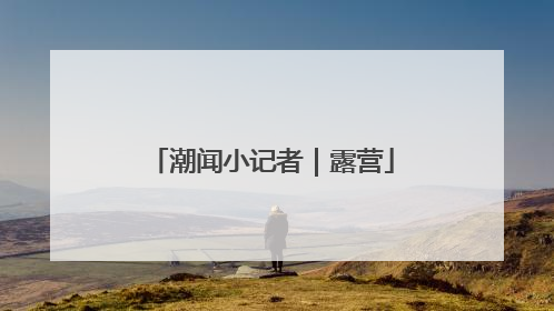 潮闻小记者｜露营