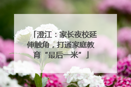 澄江：家长夜校延伸触角，打通家庭教育“最后一米”