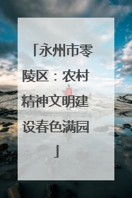 永州市零陵区：农村精神文明建设春色满园