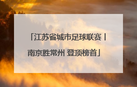 江苏省城市足球联赛丨南京胜常州 登顶榜首