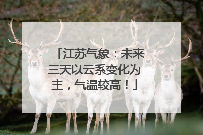 江苏气象：未来三天以云系变化为主，气温较高！
