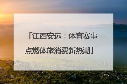 江西安远：体育赛事点燃体旅消费新热潮