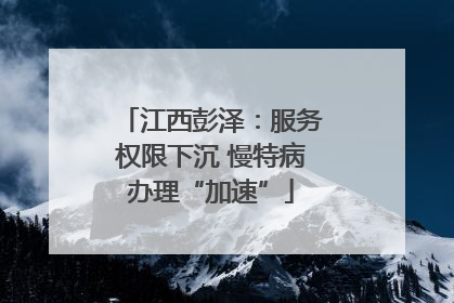 江西彭泽：服务权限下沉 慢特病办理“加速”