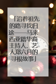 沿着祖先的路寻找归途——马来西亚籍华裔主持人、艺人郑六月的寻根故事