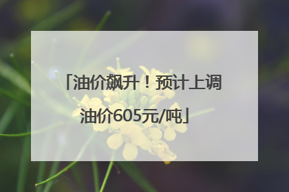 油价飙升！预计上调油价605元/吨