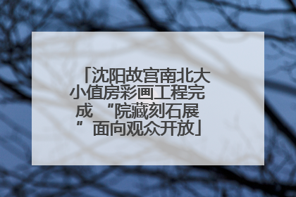 沈阳故宫南北大小值房彩画工程完成 “院藏刻石展”面向观众开放
