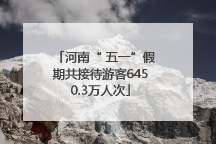 河南“ 五一”假期共接待游客6450.3万人次