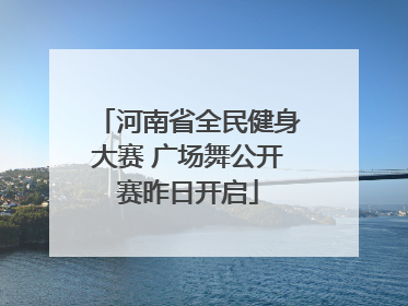 河南省全民健身大赛 广场舞公开赛昨日开启
