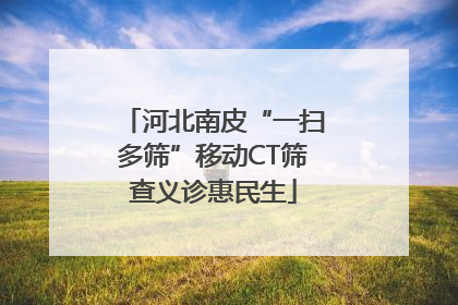 河北南皮“一扫多筛”移动CT筛查义诊惠民生