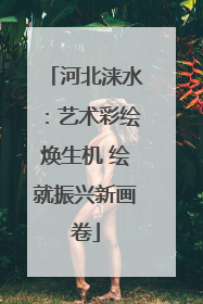 河北涞水：艺术彩绘焕生机 绘就振兴新画卷