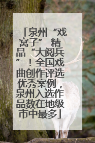 泉州“戏窝子” 精品“大阅兵”！全国戏曲创作评选优秀案例，泉州入选作品数在地级市中最多