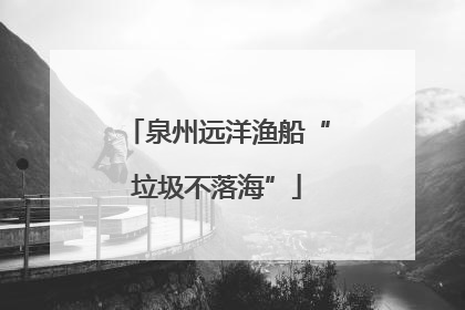 泉州远洋渔船“垃圾不落海”
