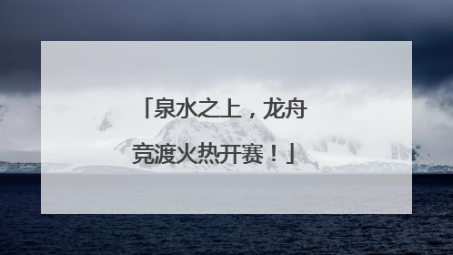 泉水之上，龙舟竞渡火热开赛！